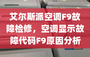 艾尔斯派空调F9故障检修，空调显示故障代码F9原因分析