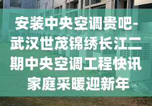 安装中央空调贵吧-武汉世茂锦绣长江二期中央空调工程快讯 家庭采暖迎新年