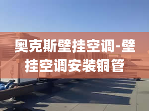 奥克斯壁挂空调-壁挂空调安装铜管