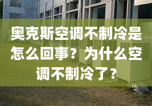 奥克斯空调不制冷是怎么回事？为什么空调不制冷了？