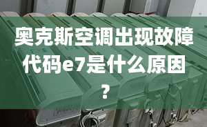 奥克斯空调出现故障代码e7是什么原因？