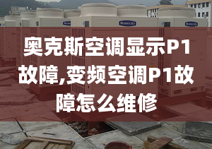 奥克斯空调显示P1故障,变频空调P1故障怎么维修