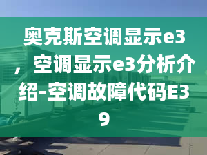 奥克斯空调显示e3，空调显示e3分析介绍-空调故障代码E39