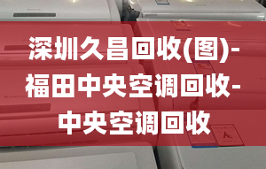 深圳久昌回收(图)-福田中央空调回收-中央空调回收