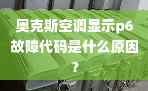 奥克斯空调显示p6故障代码是什么原因？