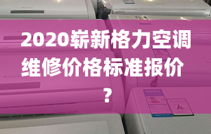 2020崭新格力空调维修价格标准报价 ？