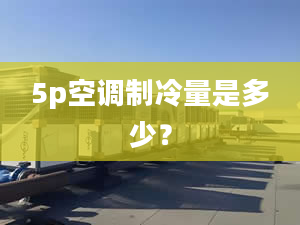 5p空调制冷量是多少？