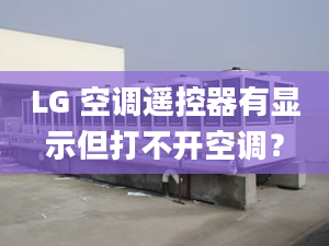 LG 空调遥控器有显示但打不开空调？