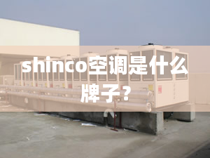 shinco空调是什么牌子？