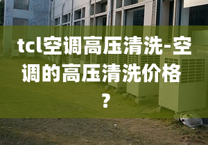 tcl空调高压清洗-空调的高压清洗价格 ？