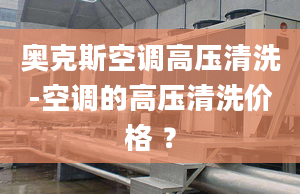 奥克斯空调高压清洗-空调的高压清洗价格 ？