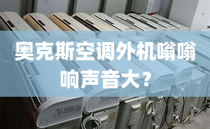 奥克斯空调外机嗡嗡响声音大？