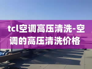 tcl空调高压清洗-空调的高压清洗价格 