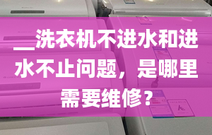 __洗衣机不进水和进水不止问题，是哪里需要维修？