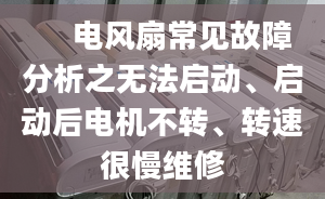 　 电风扇常见故障分析之无法启动、启动后电机不转、转速很慢维修