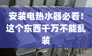 安装电热水器必看！这个东西千万不能乱装