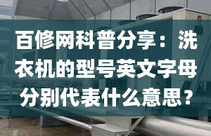 百修网科普分享：洗衣机的型号英文字母分别代表什么意思？