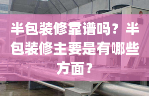 半包装修靠谱吗？半包装修主要是有哪些方面？