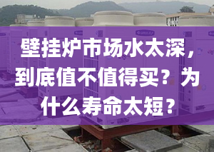 壁挂炉市场水太深，到底值不值得买？为什么寿命太短？