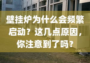 壁挂炉为什么会频繁启动？这几点原因，你注意到了吗？