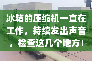 冰箱的压缩机一直在工作，持续发出声音，检查这几个地方！