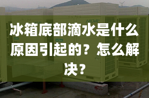 冰箱底部滴水是什么原因引起的？怎么解决？