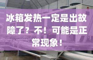 冰箱发热一定是出故障了？不！可能是正常现象！