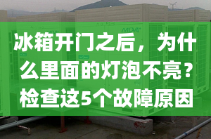 冰箱开门之后，为什么里面的灯泡不亮？检查这5个故障原因