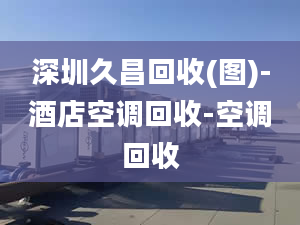 深圳久昌回收(图)-酒店空调回收-空调回收