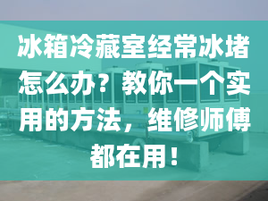 冰箱冷藏室经常冰堵怎么办？教你一个实用的方法，维修师傅都在用！