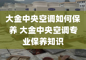 大金中央空调如何保养 大金中央空调专业保养知识