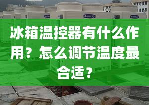 冰箱温控器有什么作用？怎么调节温度最合适？