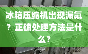 冰箱压缩机出现漏氟？正确处理方法是什么？