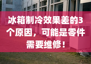 冰箱制冷效果差的3个原因，可能是零件需要维修！