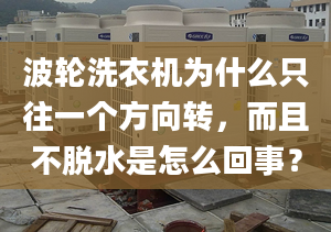 波轮洗衣机为什么只往一个方向转，而且不脱水是怎么回事？