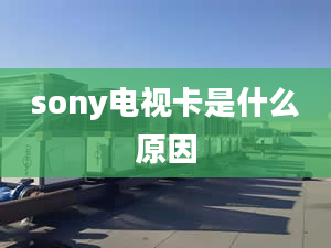 sony电视卡是什么原因