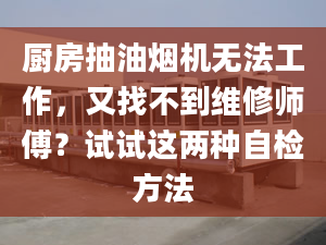 厨房抽油烟机无法工作，又找不到维修师傅？试试这两种自检方法