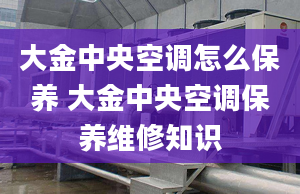 大金中央空调怎么保养 大金中央空调保养维修知识