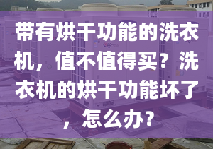 带有烘干功能的洗衣机，值不值得买？洗衣机的烘干功能坏了，怎么办？