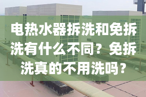 电热水器拆洗和免拆洗有什么不同？免拆洗真的不用洗吗？