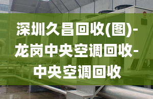 深圳久昌回收(图)-龙岗中央空调回收-中央空调回收