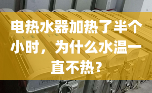 电热水器加热了半个小时，为什么水温一直不热？