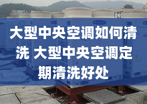 大型中央空调如何清洗 大型中央空调定期清洗好处