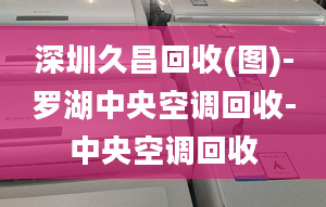 深圳久昌回收(图)-罗湖中央空调回收-中央空调回收