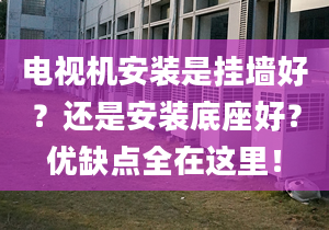 电视机安装是挂墙好？还是安装底座好？优缺点全在这里！