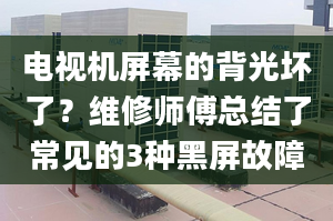 电视机屏幕的背光坏了？维修师傅总结了常见的3种黑屏故障