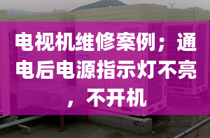 电视机维修案例；通电后电源指示灯不亮，不开机