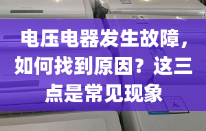 电压电器发生故障，如何找到原因？这三点是常见现象