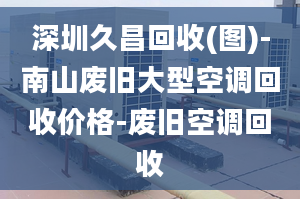 深圳久昌回收(图)-南山废旧大型空调回收价格-废旧空调回收