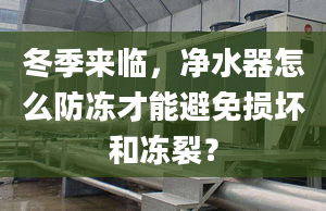 冬季来临，净水器怎么防冻才能避免损坏和冻裂？